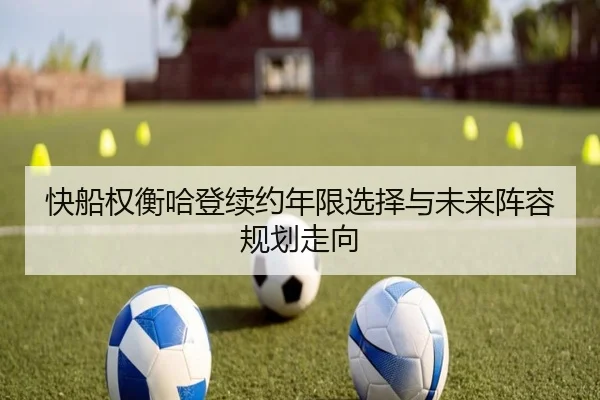 快船权衡哈登续约年限选择与未来阵容规划走向