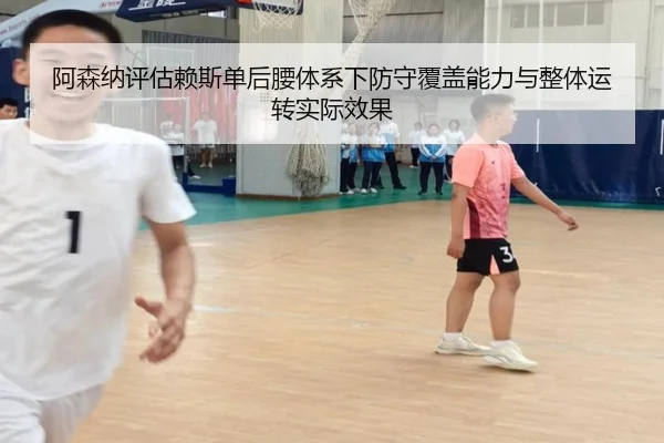阿森纳评估赖斯单后腰体系下防守覆盖能力与整体运转实际效果