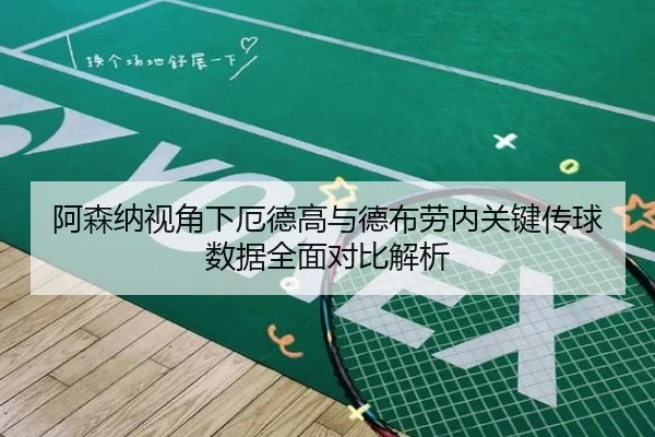 阿森纳视角下厄德高与德布劳内关键传球数据全面对比解析