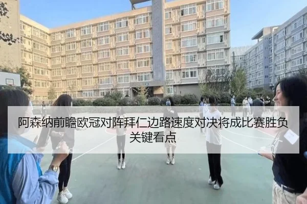 阿森纳前瞻欧冠对阵拜仁边路速度对决将成比赛胜负关键看点