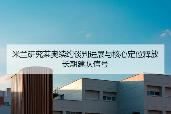 米兰研究莱奥续约谈判进展与核心定位释放长期建队信号