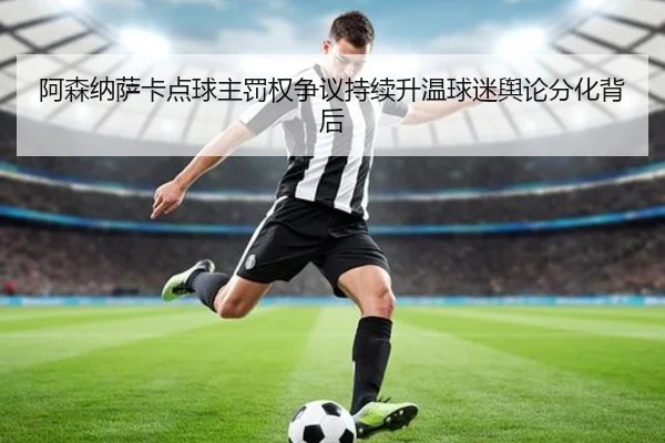 阿森纳萨卡点球主罚权争议持续升温球迷舆论分化背后